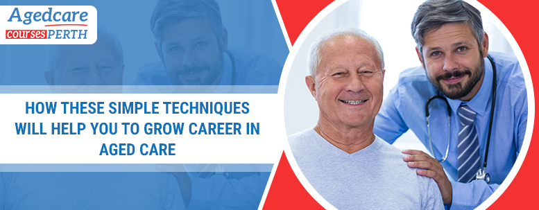 how_these_simple_techniques_will_help_you_to_grow_career_in_aged_care