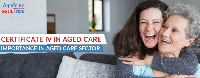 Certificate IV in Aged Care Importance in Aged Care Sector