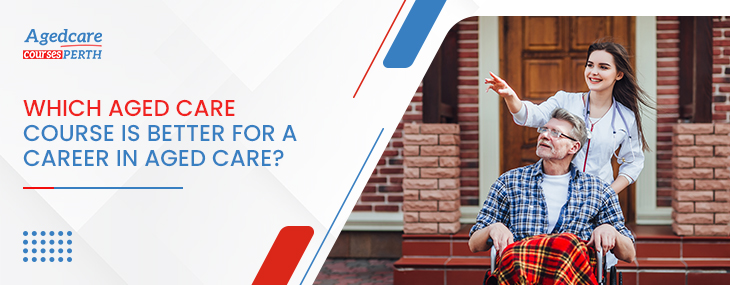 which_aged_care_course_is_better_for_a_career_in_aged_care?