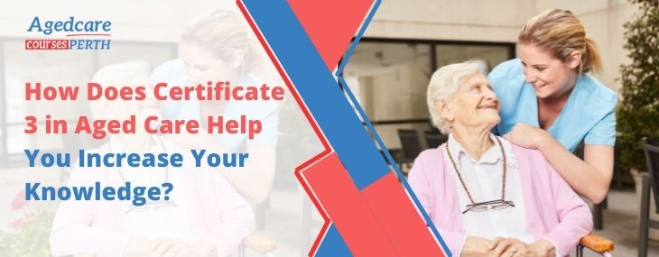 how_does_certificate_3_in_aged_care_help_you_increase_your_knowledge