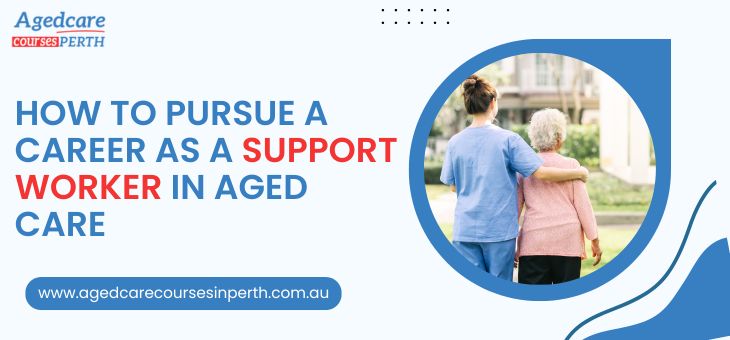 Pursue A Career As A Support Worker In Aged Care